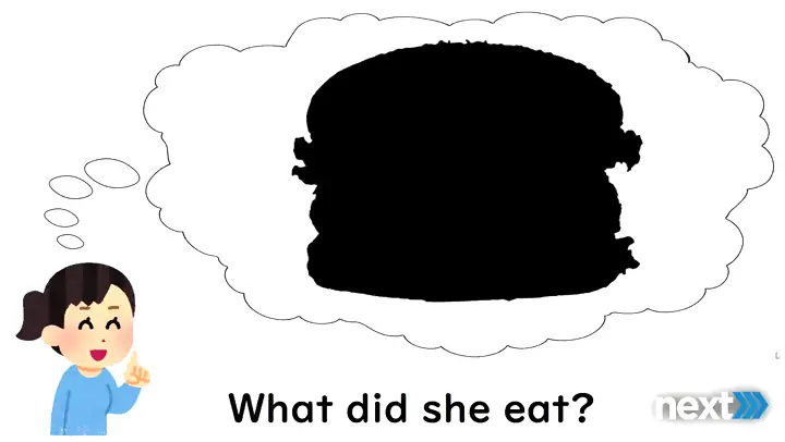 “What did she eat / see?”